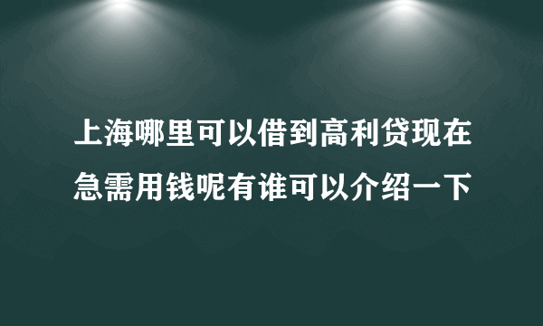 上海哪里可以借到高利贷现在急需用钱呢有谁可以介绍一下