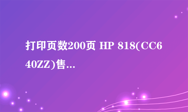 打印页数200页 HP 818(CC640ZZ)售113元