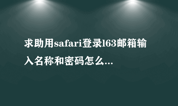 求助用safari登录l63邮箱输入名称和密码怎么也进不去？