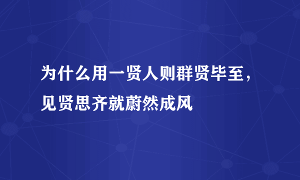 为什么用一贤人则群贤毕至，见贤思齐就蔚然成风