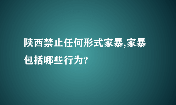 陕西禁止任何形式家暴,家暴包括哪些行为?