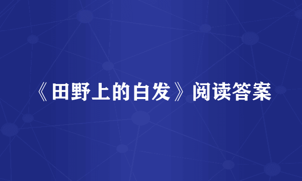 《田野上的白发》阅读答案