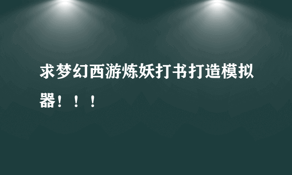 求梦幻西游炼妖打书打造模拟器！！！