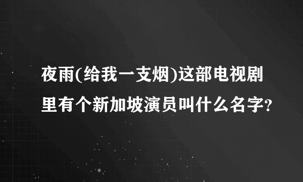 夜雨(给我一支烟)这部电视剧里有个新加坡演员叫什么名字？