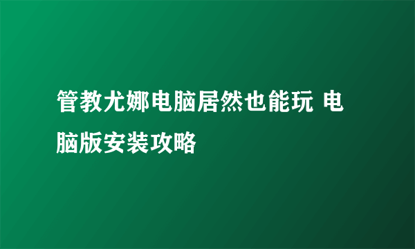 管教尤娜电脑居然也能玩 电脑版安装攻略