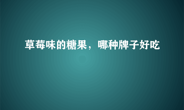 草莓味的糖果，哪种牌子好吃