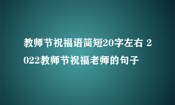 教师节祝福语简短20字左右 2022教师节祝福老师的句子