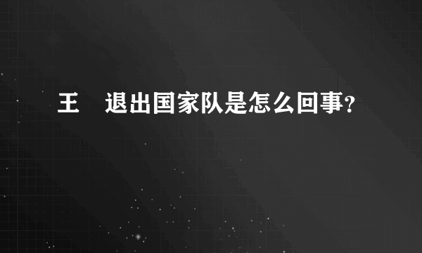 王濛退出国家队是怎么回事？