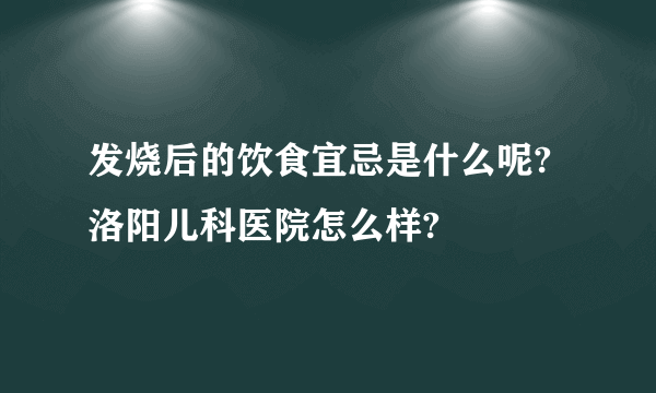 发烧后的饮食宜忌是什么呢?洛阳儿科医院怎么样?