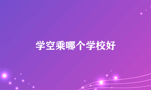 学空乘哪个学校好