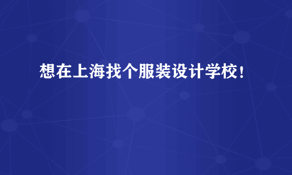 想在上海找个服装设计学校！