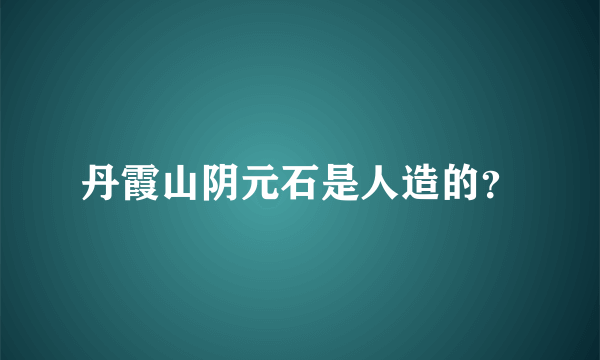 丹霞山阴元石是人造的？