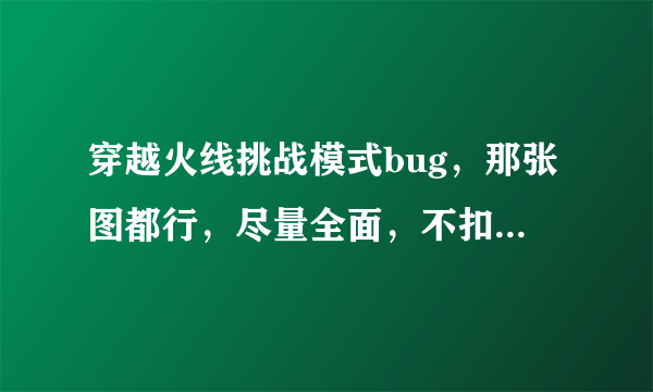 穿越火线挑战模式bug，那张图都行，尽量全面，不扣血，无代码那种。