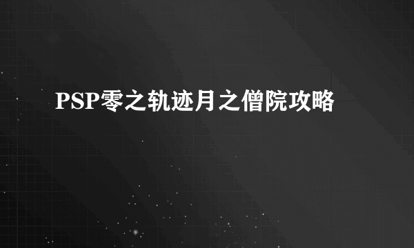 PSP零之轨迹月之僧院攻略