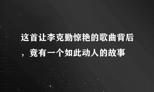 这首让李克勤惊艳的歌曲背后，竟有一个如此动人的故事