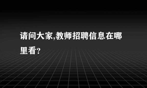 请问大家,教师招聘信息在哪里看？