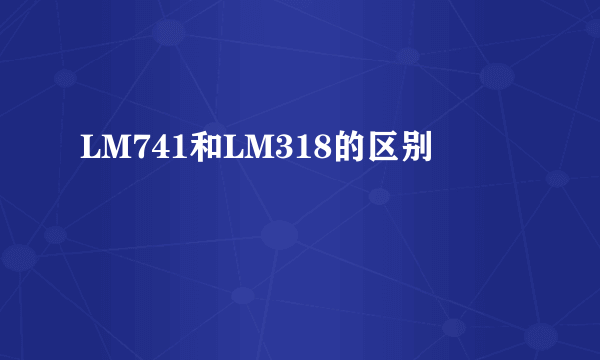 LM741和LM318的区别