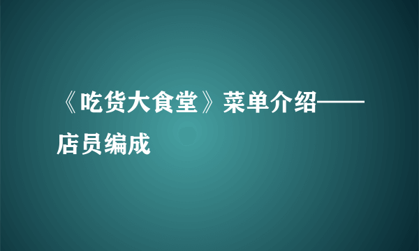 《吃货大食堂》菜单介绍——店员编成