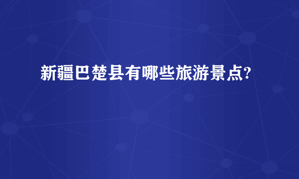 新疆巴楚县有哪些旅游景点?