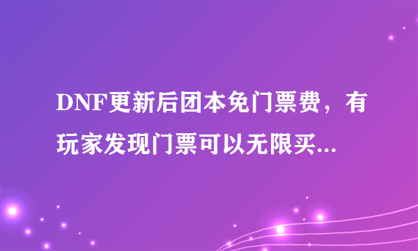 DNF更新后团本免门票费，有玩家发现门票可以无限买，扬言“马哥亏大了”，是真的吗？