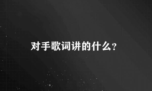 对手歌词讲的什么？