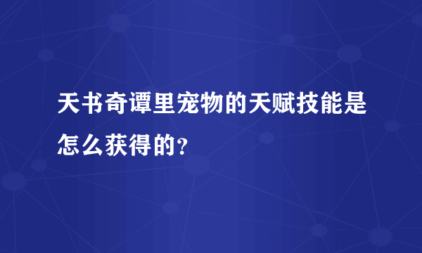 天书奇谭里宠物的天赋技能是怎么获得的？