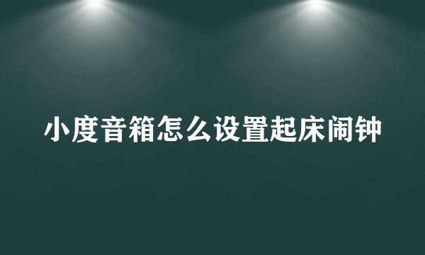 小度音箱怎么设置起床闹钟