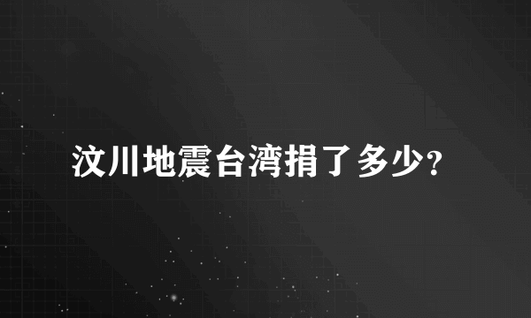 汶川地震台湾捐了多少？