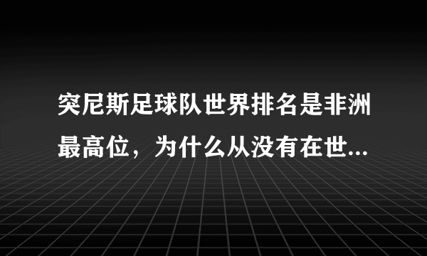 突尼斯足球队世界排名是非洲最高位，为什么从没有在世界杯出线过？