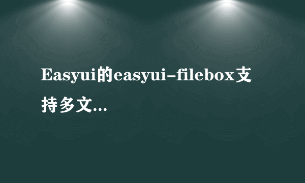 Easyui的easyui-filebox支持多文件上传吗？