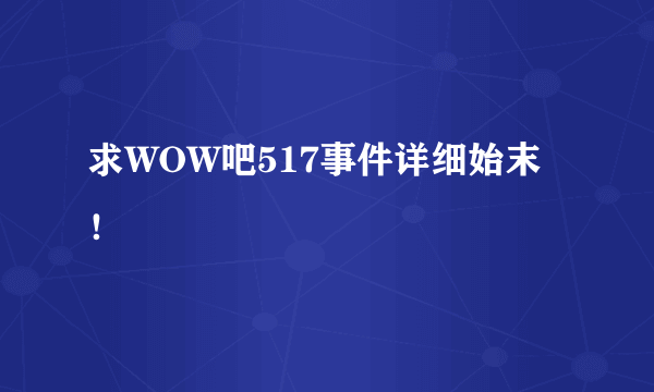 求WOW吧517事件详细始末！