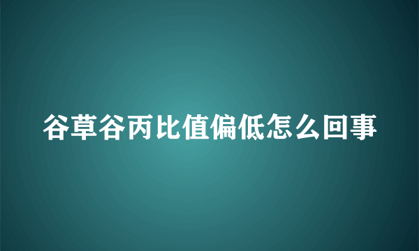 谷草谷丙比值偏低怎么回事