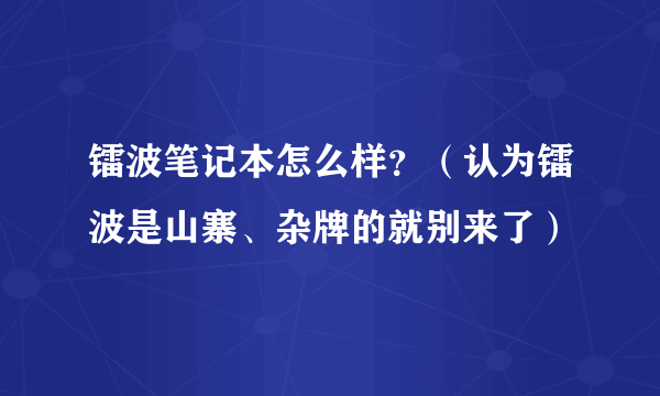 镭波笔记本怎么样？（认为镭波是山寨、杂牌的就别来了）