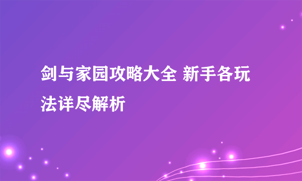 剑与家园攻略大全 新手各玩法详尽解析