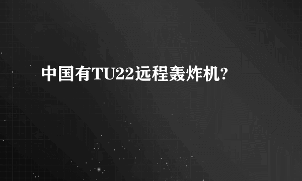 中国有TU22远程轰炸机?