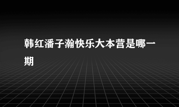 韩红潘子瀚快乐大本营是哪一期