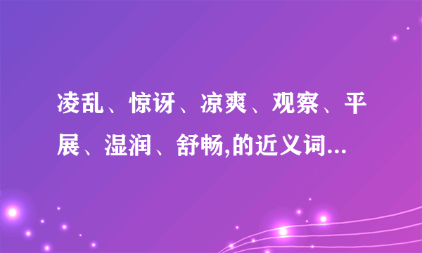 凌乱、惊讶、凉爽、观察、平展、湿润、舒畅,的近义词都是什么词语？