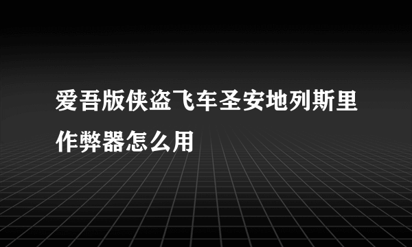 爱吾版侠盗飞车圣安地列斯里作弊器怎么用