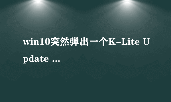 win10突然弹出一个K-Lite Update Checker这个怎么选择？