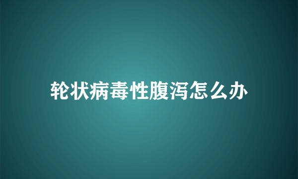 轮状病毒性腹泻怎么办