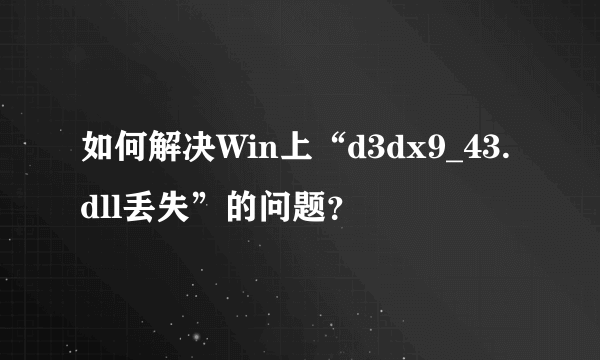 如何解决Win上“d3dx9_43.dll丢失”的问题？