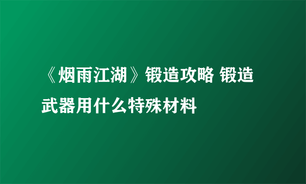 《烟雨江湖》锻造攻略 锻造武器用什么特殊材料