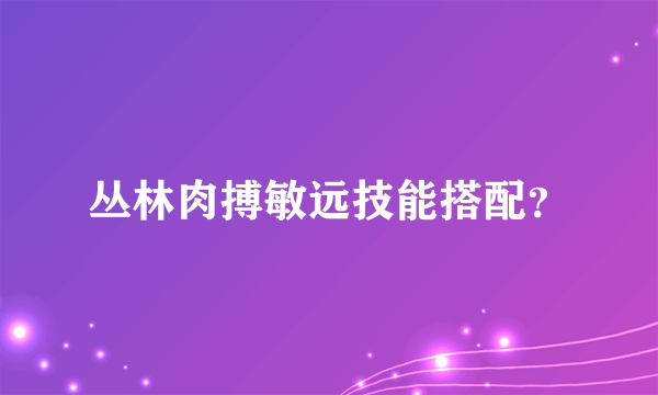 丛林肉搏敏远技能搭配？