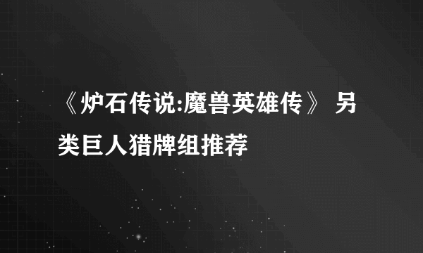 《炉石传说:魔兽英雄传》 另类巨人猎牌组推荐