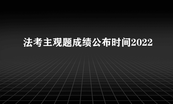 法考主观题成绩公布时间2022