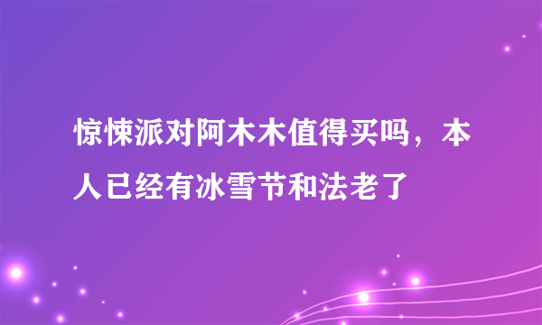 惊悚派对阿木木值得买吗，本人已经有冰雪节和法老了