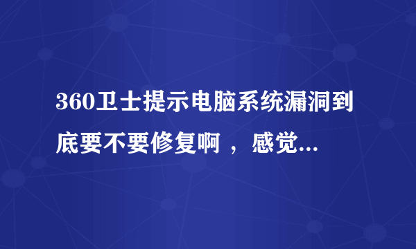 360卫士提示电脑系统漏洞到底要不要修复啊 ，感觉好多哦 要修复好长时间