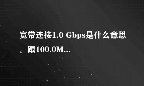 宽带连接1.0 Gbps是什么意思。跟100.0Mbps有什么不同