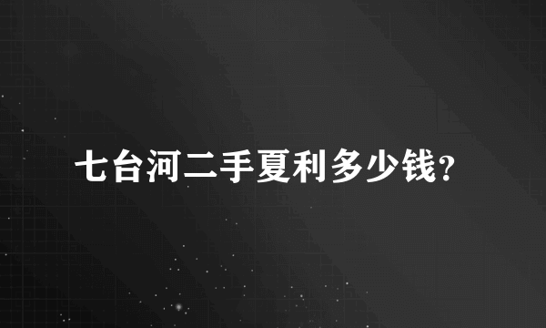 七台河二手夏利多少钱？