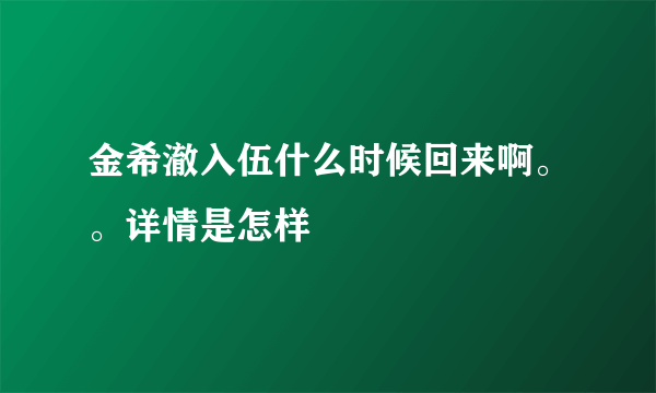 金希澈入伍什么时候回来啊。。详情是怎样